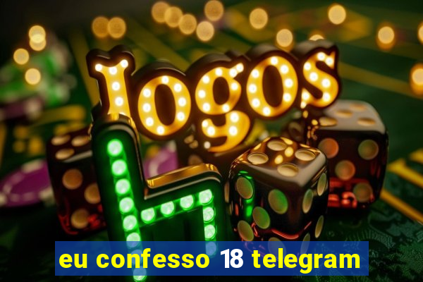 eu confesso 18 telegram